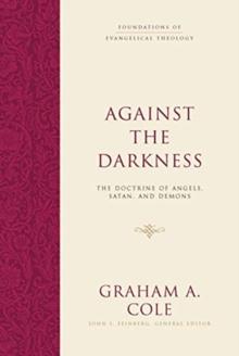 Against the Darkness : The Doctrine of Angels, Satan, and Demons