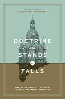 The Doctrine On Which The Church Stands Or Falls : Justification In Biblical, Theological, Historical, And Pastoral Perspective (Foreword By D. A. Carson)