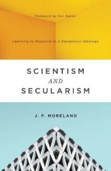 Scientism and Secularism : Learning to Respond to a Dangerous Ideology