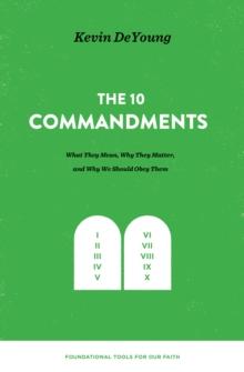 The Ten Commandments: What They Mean, Why They Matter, and Why We Should Obey Them