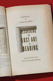 Recovering the Lost Art of Reading : A Quest for the True, the Good, and the Beautiful