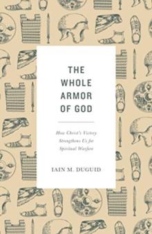 The Whole Armor of God : How Christ's Victory Strengthens Us for Spiritual Warfare