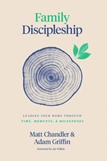 Family Discipleship : Leading Your Home through Time, Moments, and Milestones