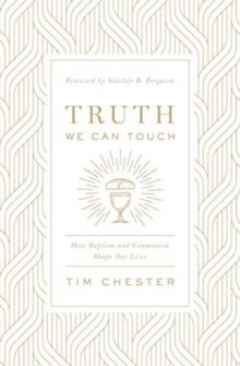 Truth We Can Touch : How Baptism and Communion Shape Our Lives