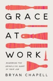 Grace at Work : Redeeming the Grind and the Glory of Your Job