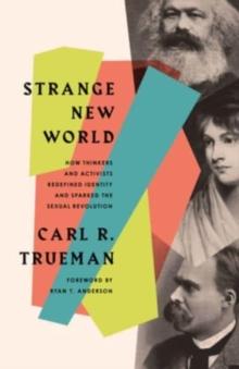 Strange New World : How Thinkers and Activists Redefined Identity and Sparked the Sexual Revolution