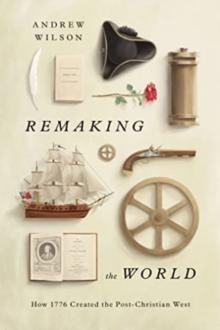 Remaking the World : How 1776 Created the Post-Christian West