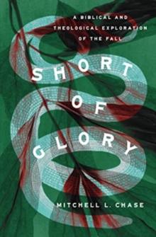 Short of Glory : A Biblical and Theological Exploration of the Fall