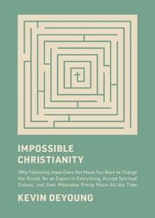 Impossible Christianity : Why Following Jesus Does Not Mean You Have to Change the World, Be an Expert in Everything, Accept Spiritual Failure, and Feel Miserable Pretty Much All the Time