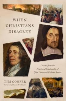 When Christians Disagree : Lessons from the Fractured Relationship of John Owen and Richard Baxter