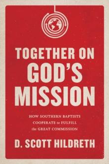 Together on God's Mission : How Southern Baptists Cooperate to Fulfill the Great Commission