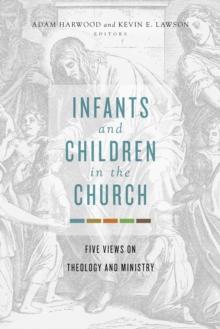 Infants and Children in the Church : Five Views on Theology and Ministry