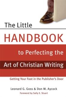 The Little Handbook for Perfecting the Art of Christian Writing : Getting Your Foot in the Publisher's Door