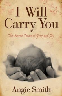 I Will Carry You : The Sacred Dance of Grief and Joy