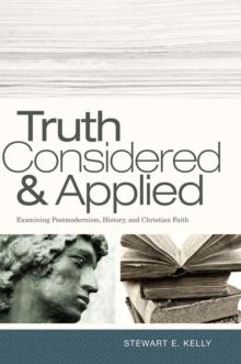 Truth Considered and Applied : Examining Postmodernism, History, and Christian Faith