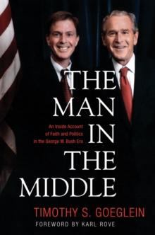 The Man in the Middle : An Inside Account of Faith and Politics in the George W. Bush Era