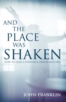 And the Place Was Shaken : How to Lead a Powerful Prayer Meeting