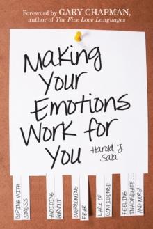 Making Your Emotions Work for You : Coping with Stress, Avoiding Burnout, Overcoming Fear . . . and More