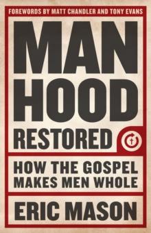 Manhood Restored : How the Gospel Makes Men Whol