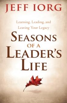 Seasons of a Leader's Life : Learning, Leading, and Leaving a Legacy