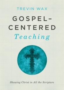 Gospel-Centered Teaching : Showing Christ in All the Scripture