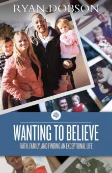 Wanting to Believe : Faith, Family, and Finding an Exceptional Life