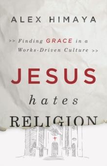 Jesus Hates Religion : Finding Grace in a Works-Driven Culture