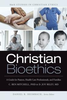 Christian Bioethics : A Guide for Pastors, Health Care Professionals, and Families