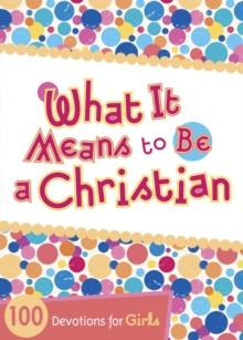 What It Means to Be a Christian : 100 Devotions for Girls