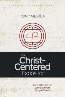 The Christ-Centered Expositor : A Field Guide for Word-Driven Disciple Makers