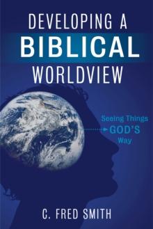 Developing a Biblical Worldview : Seeing Things God's Way