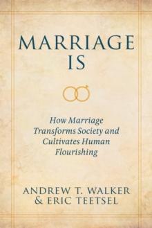 Marriage Is : How Marriage Transforms Society and Cultivates Human Flourishing