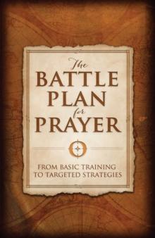 The Battle Plan for Prayer : From Basic Training to Targeted Strategies