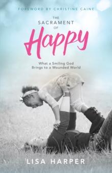 The Sacrament of Happy : What a Smiling God Brings to a Wounded World