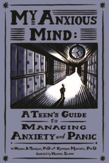 My Anxious Mind : A Teen's Guide to Managing Anxiety and Panic