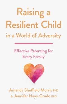 Raising a Resilient Child in a World of Adversity : Effective Parenting for Every Family