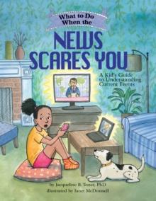 What to Do When the News Scares You : A Kid's Guide to Understanding Current Events