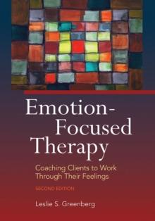 Emotion-Focused Therapy : Coaching Clients to Work Through Their Feelings