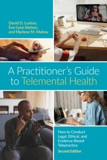 A Practitioners Guide to Telemental Health : How to Conduct Legal, Ethical, and Evidence-Based Telepractice