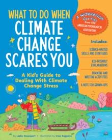 What to Do When Climate Change Scares You : A Kid's Guide to Dealing With Climate Change Stress