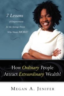 How Ordinary People Attract Extraordinary Wealth : 7 Lessons of Empowerment for the Average Person Who Wants More