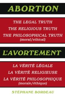 Abortion : The Legal Truth, the Religious Truth, the Philosophical Truth (Moral/Ethical)