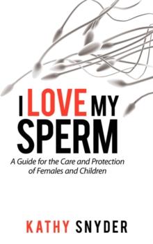 I Love My Sperm : A Guide for the Care and Protection of Females and Children