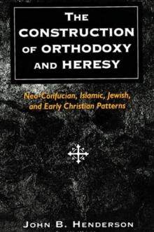 The Construction of Orthodoxy and Heresy : Neo-Confucian, Islamic, Jewish, and Early Christian Patterns