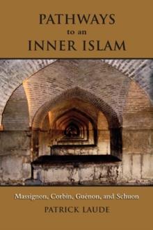 Pathways to an Inner Islam : Massignon, Corbin, Guenon, and Schuon