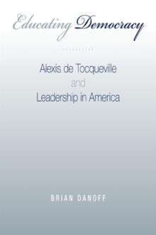 Educating Democracy : Alexis de Tocqueville and Leadership in America