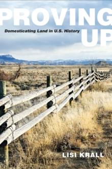 Proving Up : Domesticating Land in U.S. History