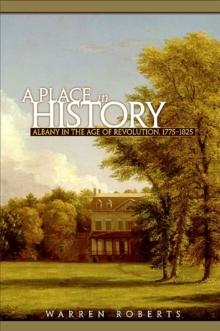 A Place in History : Albany in the Age of Revolution, 1775-1825