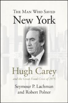 The Man Who Saved New York : Hugh Carey and the Great Fiscal Crisis of 1975