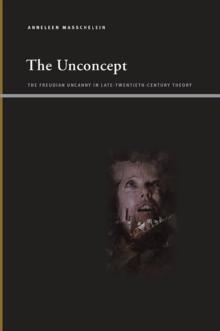 The Unconcept : The Freudian Uncanny in Late-Twentieth-Century Theory